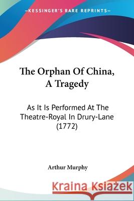 The Orphan Of China, A Tragedy: As It Is Performed At The Theatre-Royal In Drury-Lane (1772) Arthur Murphy 9780548842072