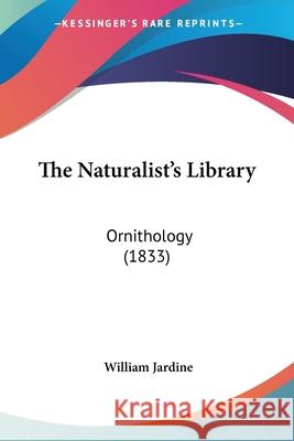 The Naturalist's Library: Ornithology (1833) William Jardine 9780548842584 