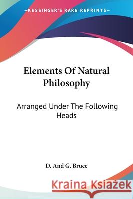 Elements Of Natural Philosophy: Arranged Under The Following Heads: Matter And Motion, The Universe, The Solar System, The Fixed Stars, Etc. (1808) D. And G. Bruce 9780548843918 