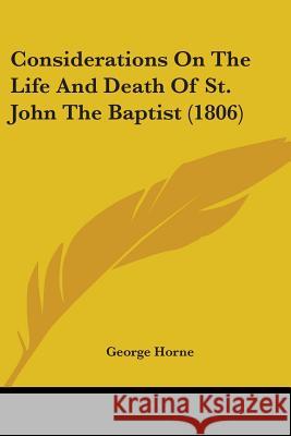 Considerations On The Life And Death Of St. John The Baptist (1806) George Horne 9780548845547 