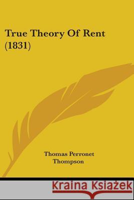 True Theory Of Rent (1831) Thomas Per Thompson 9780548847015