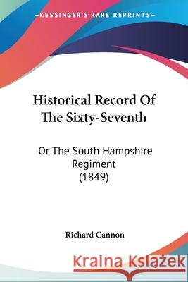 Historical Record Of The Sixty-Seventh: Or The South Hampshire Regiment (1849) Richard Cannon 9780548848623
