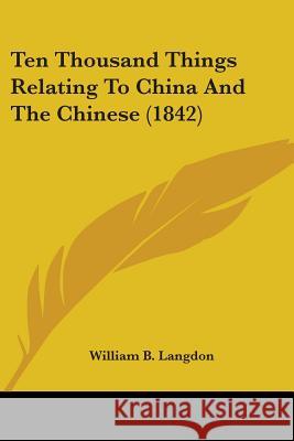 Ten Thousand Things Relating To China And The Chinese (1842) William B. Langdon 9780548849170
