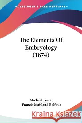 The Elements Of Embryology (1874) Michael Foster 9780548850855 