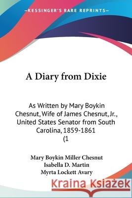 A Diary from Dixie: As Written by Mary Boykin Chesnut, Wife of James Chesnut, Jr., United States Senator from South Carolina, 1859-1861 (1 Mary Boykin Miller Chesnut 9780548856208