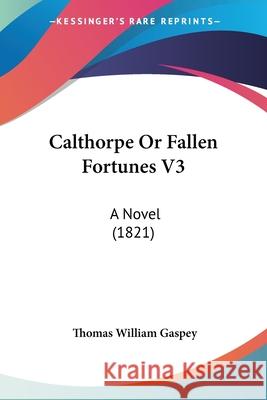 Calthorpe Or Fallen Fortunes V3: A Novel (1821) Thomas Willi Gaspey 9780548856598