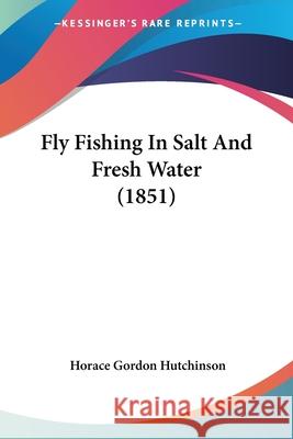 Fly Fishing In Salt And Fresh Water (1851) Horace G Hutchinson 9780548857496