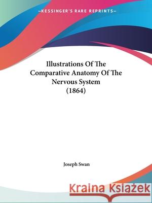 Illustrations Of The Comparative Anatomy Of The Nervous System (1864) Joseph Swan 9780548858196 