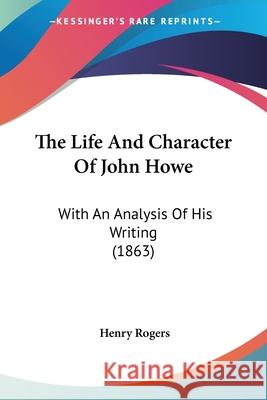 The Life And Character Of John Howe: With An Analysis Of His Writing (1863) Henry Rogers 9780548859209 