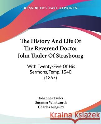 The History And Life Of The Reverend Doctor John Tauler Of Strasbourg: With Twenty-Five Of His Sermons, Temp. 1340 (1857) Johannes Tauler 9780548860656