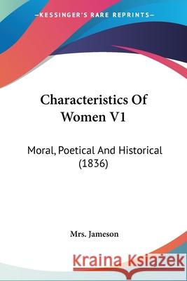 Characteristics Of Women V1: Moral, Poetical And Historical (1836) Mrs. Jameson 9780548860786