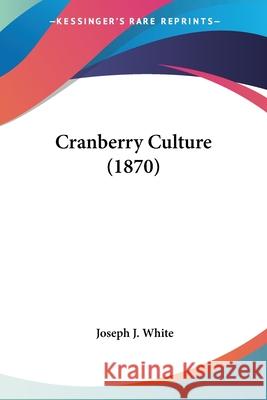 Cranberry Culture (1870) Joseph J. White 9780548860908