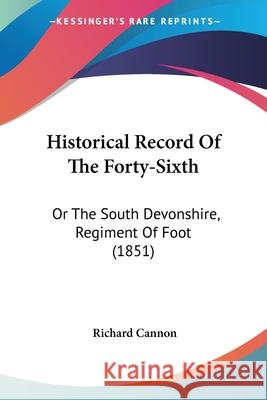 Historical Record Of The Forty-Sixth: Or The South Devonshire, Regiment Of Foot (1851) Richard Cannon 9780548861684