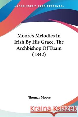Moore's Melodies In Irish By His Grace, The Archbishop Of Tuam (1842) Thomas Moore 9780548861882