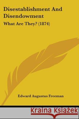 Disestablishment And Disendowment: What Are They? (1874) Edward Augu Freeman 9780548864944