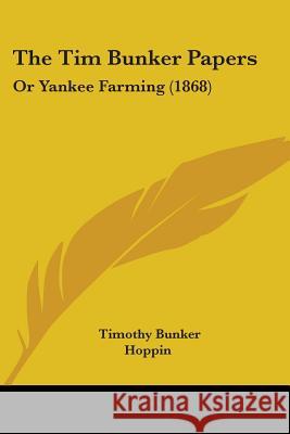 The Tim Bunker Papers: Or Yankee Farming (1868) Timothy Bunker 9780548865347 