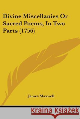 Divine Miscellanies Or Sacred Poems, In Two Parts (1756) James Maxwell 9780548865859 