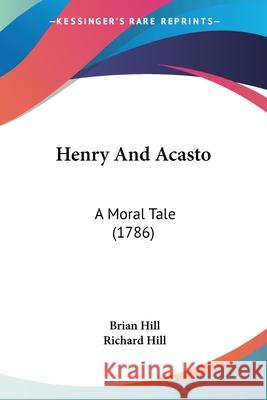 Henry And Acasto: A Moral Tale (1786) Brian Hill 9780548866849