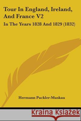 Tour In England, Ireland, And France V2: In The Years 1828 And 1829 (1832) Herm Puckler-Muskau 9780548866962