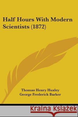 Half Hours With Modern Scientists (1872) Thomas Henry Huxley 9780548867068 