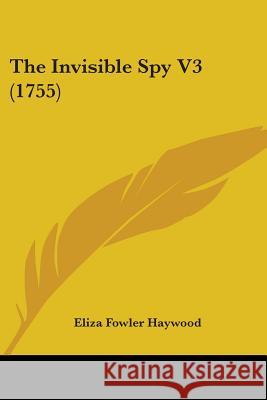 The Invisible Spy V3 (1755) Eliza Fowle Haywood 9780548867426 