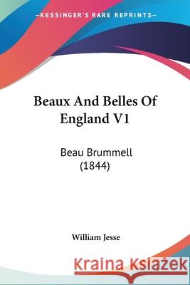 Beaux And Belles Of England V1: Beau Brummell (1844) William Jesse 9780548872079