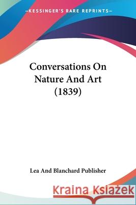 Conversations On Nature And Art (1839) Lea And Blanchard Pu 9780548873526 