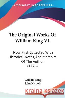 The Original Works Of William King V1: Now First Collected With Historical Notes, And Memoirs Of The Author (1776) William King 9780548873885