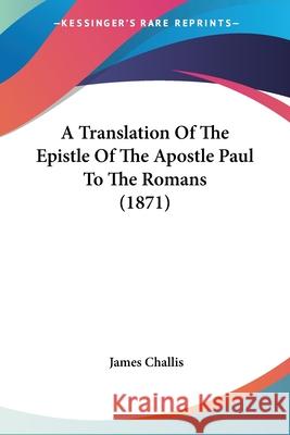 A Translation Of The Epistle Of The Apostle Paul To The Romans (1871) James Challis 9780548875421 