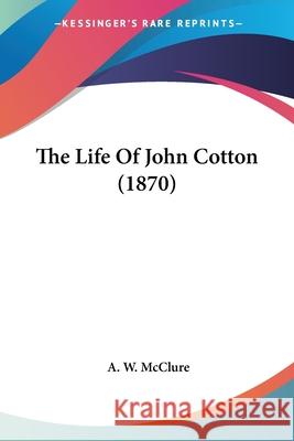 The Life Of John Cotton (1870) A. W. Mcclure 9780548876022 