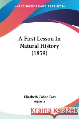 A First Lesson In Natural History (1859) Elizabeth C Agassiz 9780548878330 