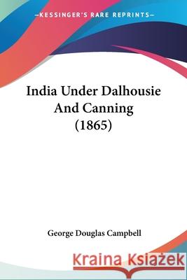 India Under Dalhousie And Canning (1865) George Dou Campbell 9780548878422