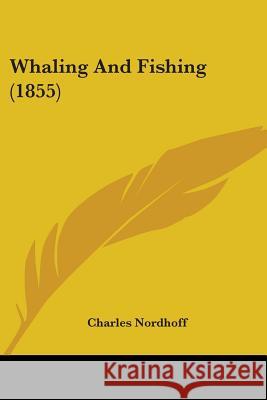 Whaling And Fishing (1855) Charles Nordhoff 9780548881491 