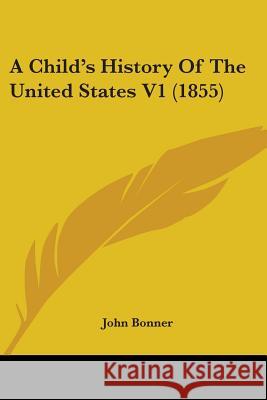 A Child's History Of The United States V1 (1855) John Bonner 9780548881712