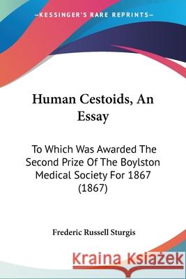 Human Cestoids, An Essay: To Which Was Awarded The Second Prize Of The Boylston Medical Society For 1867 (1867) Frederic Ru Sturgis 9780548883310