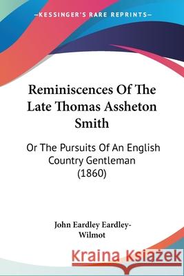 Reminiscences Of The Late Thomas Assheton Smith: Or The Pursuits Of An English Country Gentleman (1860) John Eardley-Wilmot 9780548884065