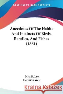 Anecdotes Of The Habits And Instincts Of Birds, Reptiles, And Fishes (1861) Mrs. R. Lee 9780548884560 