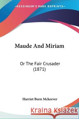 Maude And Miriam: Or The Fair Crusader (1871) Harriet Bu Mckeever 9780548885833