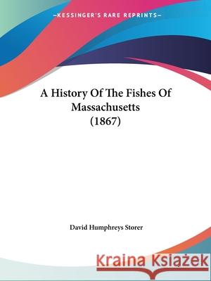 A History Of The Fishes Of Massachusetts (1867) David Humphr Storer 9780548886359 