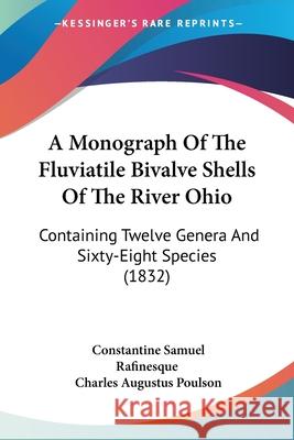 A Monograph Of The Fluviatile Bivalve Shells Of The River Ohio: Containing Twelve Genera And Sixty-Eight Species (1832) Constant Rafinesque 9780548886588 