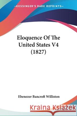 Eloquence Of The United States V4 (1827) Ebenezer Williston 9780548886694 