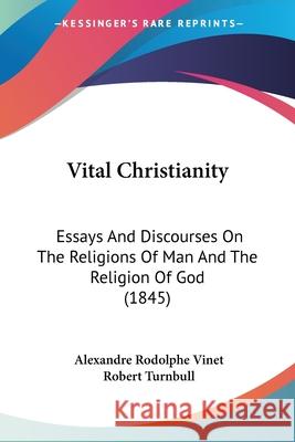 Vital Christianity: Essays And Discourses On The Religions Of Man And The Religion Of God (1845) Alexandre Rod Vinet 9780548886786