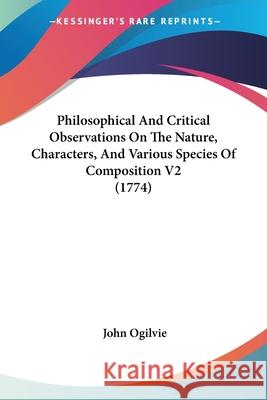 Philosophical And Critical Observations On The Nature, Characters, And Various Species Of Composition V2 (1774) John Ogilvie 9780548889015