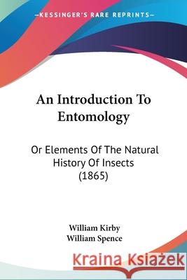 An Introduction To Entomology: Or Elements Of The Natural History Of Insects (1865) William Kirby 9780548891674