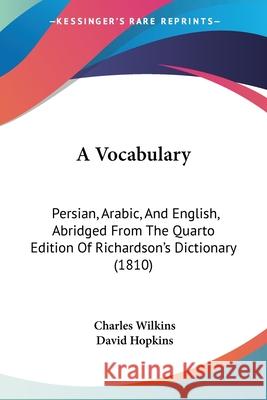 A Vocabulary: Persian, Arabic, And English, Abridged From The Quarto Edition Of Richardson's Dictionary (1810) Charles Wilkins 9780548891773