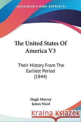 The United States Of America V3: Their History From The Earliest Period (1844) Hugh Murray 9780548891889 