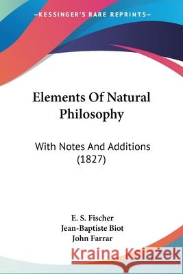 Elements Of Natural Philosophy: With Notes And Additions (1827) E. S. Fischer 9780548893395 