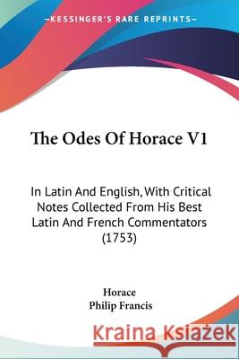 The Odes Of Horace V1: In Latin And English, With Critical Notes Collected From His Best Latin And French Commentators (1753) Horace 9780548893791 