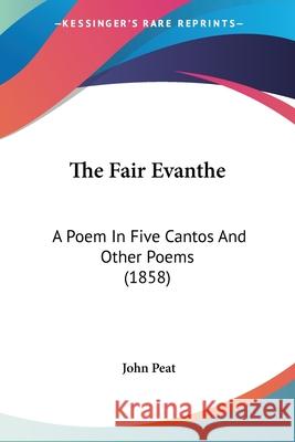 The Fair Evanthe: A Poem In Five Cantos And Other Poems (1858) John Peat 9780548896198