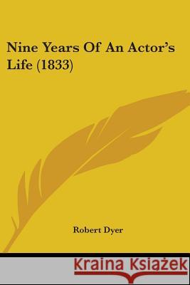 Nine Years Of An Actor's Life (1833) Robert Dyer 9780548897881